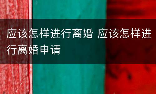 应该怎样进行离婚 应该怎样进行离婚申请