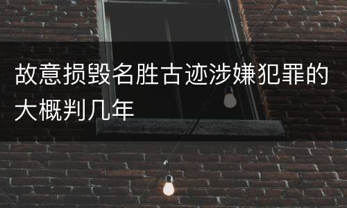 故意损毁名胜古迹涉嫌犯罪的大概判几年