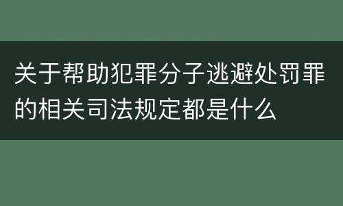 关于帮助犯罪分子逃避处罚罪的相关司法规定都是什么