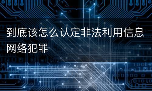 到底该怎么认定非法利用信息网络犯罪