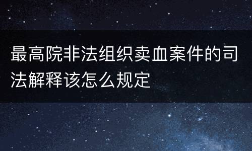 最高院非法组织卖血案件的司法解释该怎么规定
