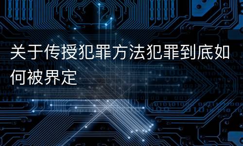 关于传授犯罪方法犯罪到底如何被界定