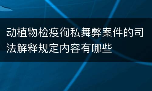 动植物检疫徇私舞弊案件的司法解释规定内容有哪些