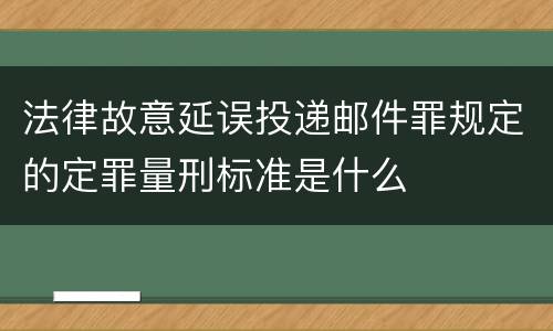 法律故意延误投递邮件罪规定的定罪量刑标准是什么