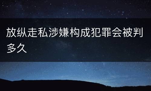放纵走私涉嫌构成犯罪会被判多久