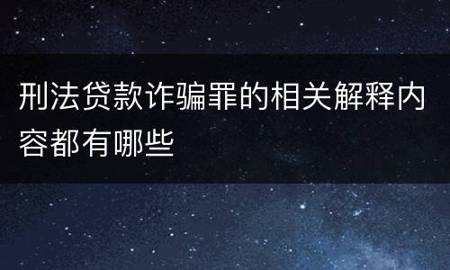 刑法贷款诈骗罪的相关解释内容都有哪些