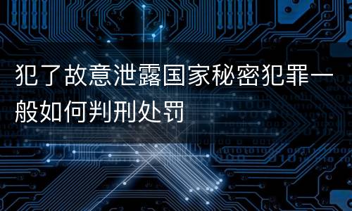 犯了故意泄露国家秘密犯罪一般如何判刑处罚