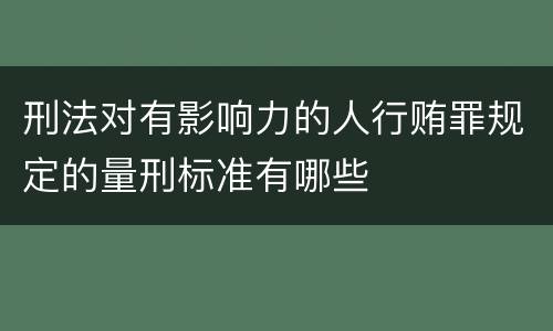 刑法对有影响力的人行贿罪规定的量刑标准有哪些