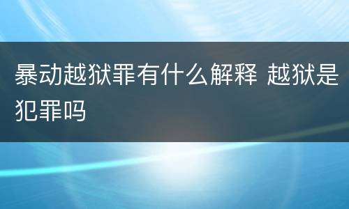 暴动越狱罪有什么解释 越狱是犯罪吗