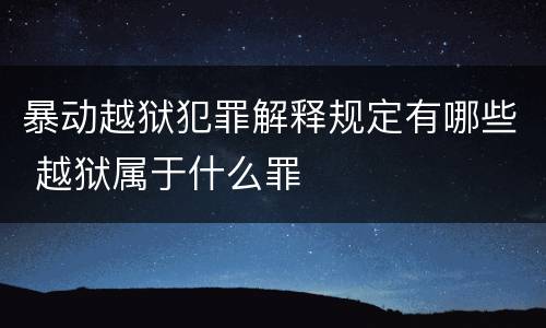 暴动越狱犯罪解释规定有哪些 越狱属于什么罪