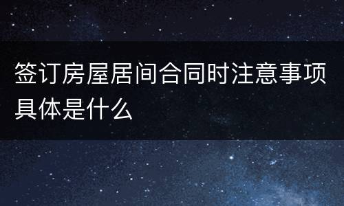 签订房屋居间合同时注意事项具体是什么