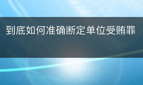 到底如何准确断定单位受贿罪