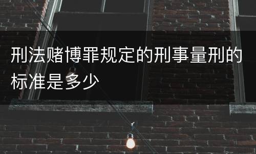 刑法赌博罪规定的刑事量刑的标准是多少