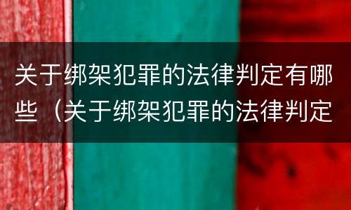 关于绑架犯罪的法律判定有哪些（关于绑架犯罪的法律判定有哪些条件）