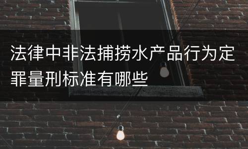 法律中非法捕捞水产品行为定罪量刑标准有哪些