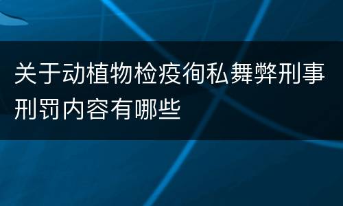 关于动植物检疫徇私舞弊刑事刑罚内容有哪些