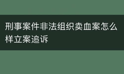 刑事案件非法组织卖血案怎么样立案追诉