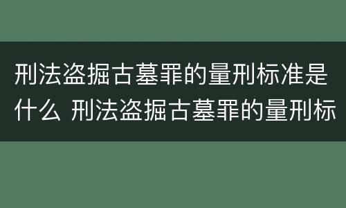 刑法盗掘古墓罪的量刑标准是什么 刑法盗掘古墓罪的量刑标准是什么意思