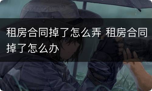 租房合同掉了怎么弄 租房合同掉了怎么办