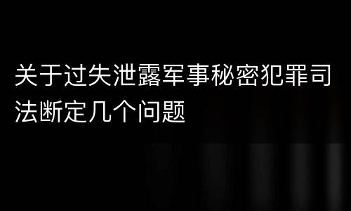 关于过失泄露军事秘密犯罪司法断定几个问题