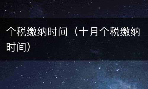 个税缴纳时间（十月个税缴纳时间）