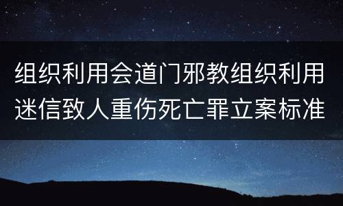 组织利用会道门邪教组织利用迷信致人重伤死亡罪立案标准是什么
