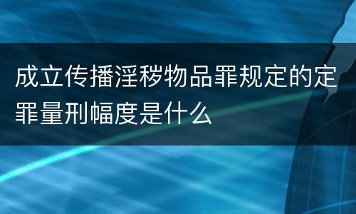 成立传播淫秽物品罪规定的定罪量刑幅度是什么