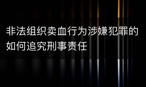 非法组织卖血行为涉嫌犯罪的如何追究刑事责任