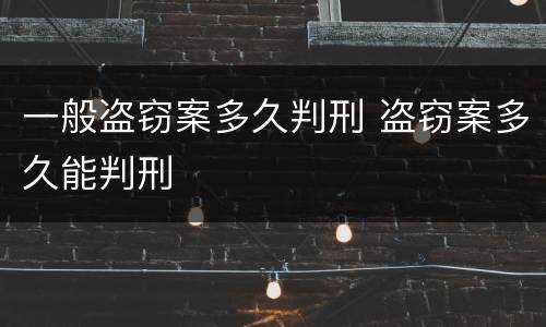 一般盗窃案多久判刑 盗窃案多久能判刑