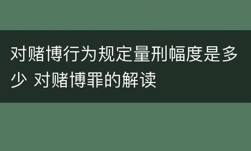 对赌博行为规定量刑幅度是多少 对赌博罪的解读