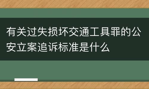 有关过失损坏交通工具罪的公安立案追诉标准是什么