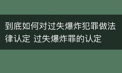 到底如何对过失爆炸犯罪做法律认定 过失爆炸罪的认定