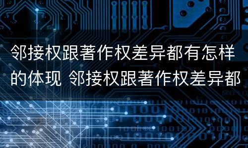 邻接权跟著作权差异都有怎样的体现 邻接权跟著作权差异都有怎样的体现和联系