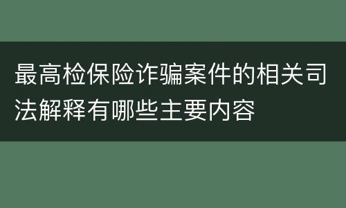 最高检保险诈骗案件的相关司法解释有哪些主要内容