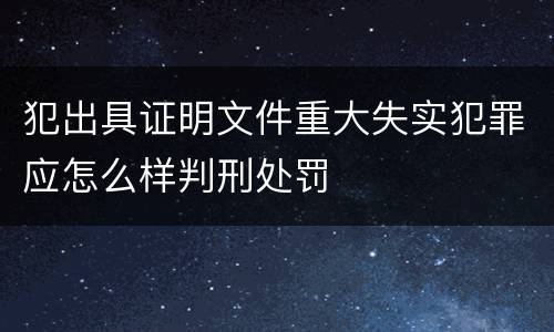 犯出具证明文件重大失实犯罪应怎么样判刑处罚