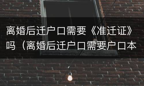离婚后迁户口需要《准迁证》吗（离婚后迁户口需要户口本吗?）