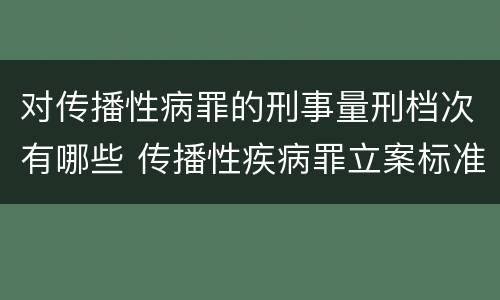 对传播性病罪的刑事量刑档次有哪些 传播性疾病罪立案标准