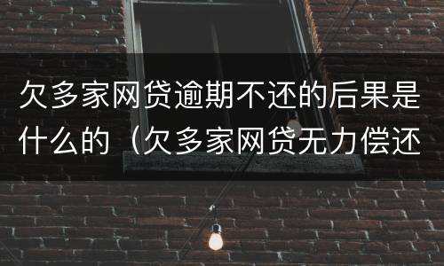 欠多家网贷逾期不还的后果是什么的（欠多家网贷无力偿还怎么办）