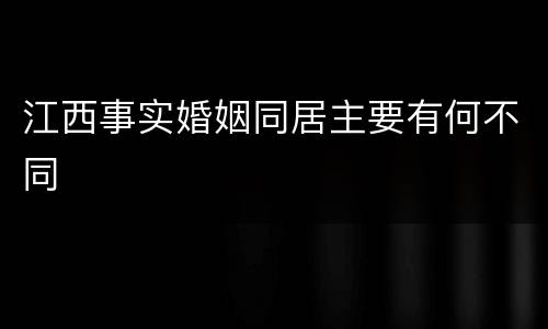 江西事实婚姻同居主要有何不同