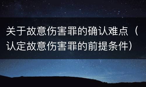 关于故意伤害罪的确认难点（认定故意伤害罪的前提条件）