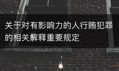 关于对有影响力的人行贿犯罪的相关解释重要规定