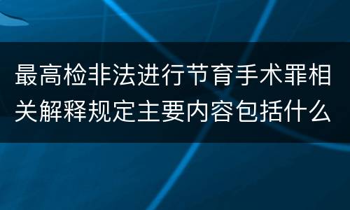 最高检非法进行节育手术罪相关解释规定主要内容包括什么