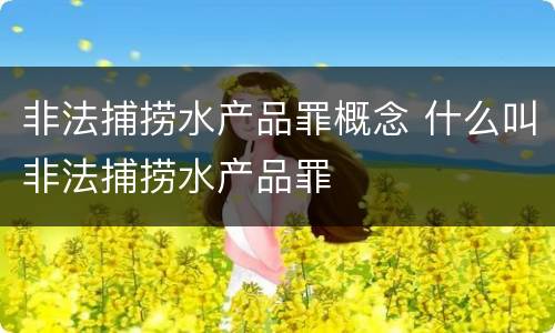 非法捕捞水产品罪概念 什么叫非法捕捞水产品罪