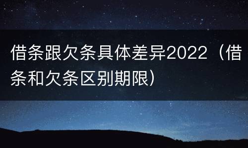 借条跟欠条具体差异2022（借条和欠条区别期限）