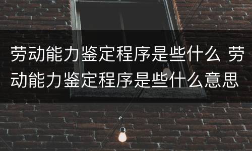 劳动能力鉴定程序是些什么 劳动能力鉴定程序是些什么意思