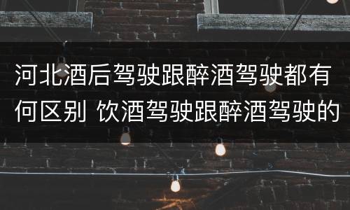 河北酒后驾驶跟醉酒驾驶都有何区别 饮酒驾驶跟醉酒驾驶的区别