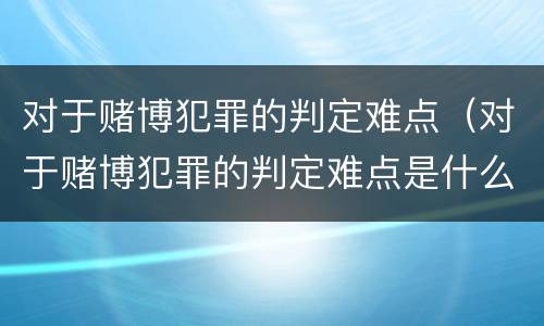 对于赌博犯罪的判定难点（对于赌博犯罪的判定难点是什么）