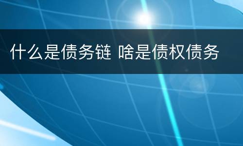 什么是债务链 啥是债权债务