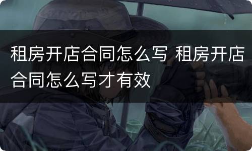 租房开店合同怎么写 租房开店合同怎么写才有效