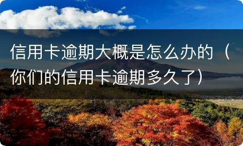 信用卡逾期大概是怎么办的（你们的信用卡逾期多久了）